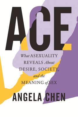 Ace: What Asexuality Reveals About Desire, Society, and the Meaning of Sex by Angela Chen — book cover